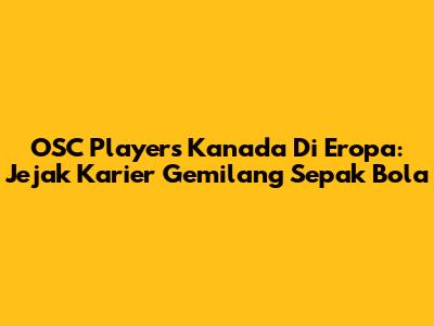 OSC Players Kanada Di Eropa: Jejak Karier Gemilang Sepak Bola