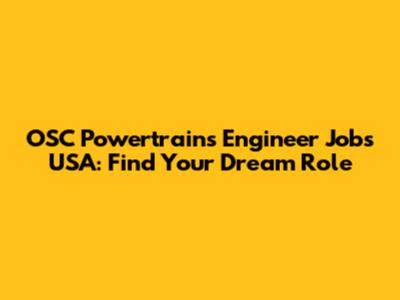 OSC Powertrains Engineer Jobs USA: Find Your Dream Role