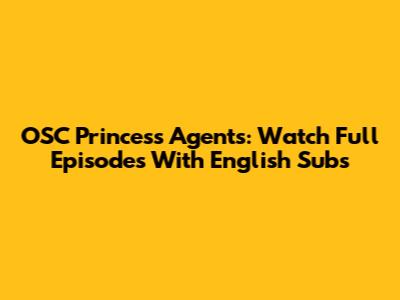 OSC Princess Agents: Watch Full Episodes With English Subs