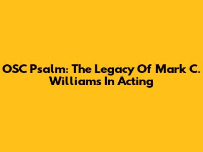 OSC Psalm: The Legacy Of Mark C. Williams In Acting