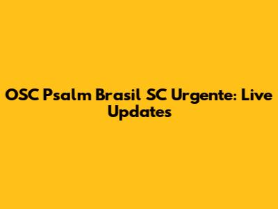 OSC Psalm Brasil SC Urgente: Live Updates