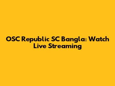 OSC Republic SC Bangla: Watch Live Streaming