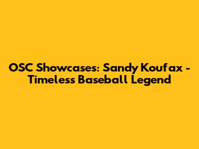 OSC Showcases: Sandy Koufax - Timeless Baseball Legend