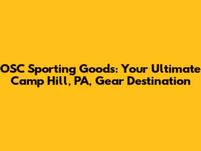 OSC Sporting Goods: Your Ultimate Camp Hill, PA, Gear Destination