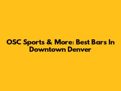 OSC Sports & More: Best Bars In Downtown Denver