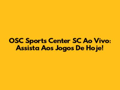 OSC Sports Center SC Ao Vivo: Assista Aos Jogos De Hoje!