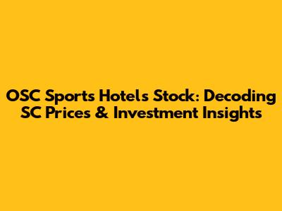 OSC Sports Hotels Stock: Decoding SC Prices & Investment Insights
