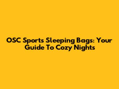 OSC Sports Sleeping Bags: Your Guide To Cozy Nights