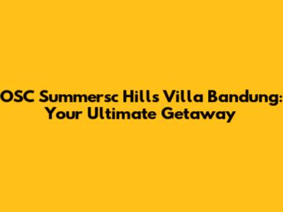 OSC Summersc Hills Villa Bandung: Your Ultimate Getaway