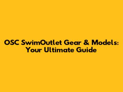 OSC SwimOutlet Gear & Models: Your Ultimate Guide