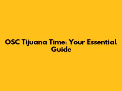 OSC Tijuana Time: Your Essential Guide