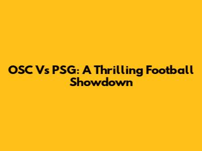 OSC Vs PSG: A Thrilling Football Showdown