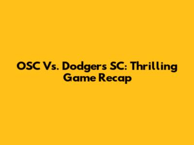 OSC Vs. Dodgers SC: Thrilling Game Recap
