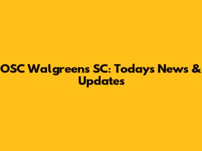 OSC Walgreens SC: Today's News & Updates