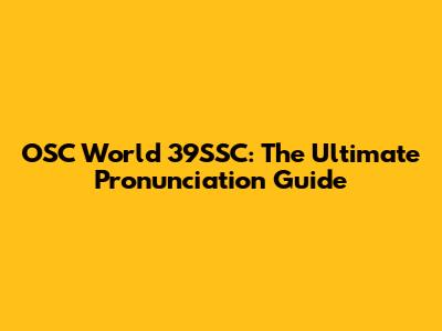 OSC World 39SSC: The Ultimate Pronunciation Guide