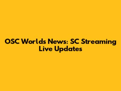 OSC Worlds News: SC Streaming Live Updates
