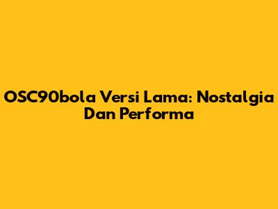 OSC90bola Versi Lama: Nostalgia Dan Performa