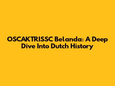 OSCAKTRISSC Belanda: A Deep Dive Into Dutch History