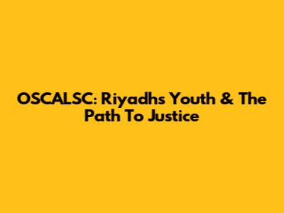 OSCALSC: Riyadh's Youth & The Path To Justice