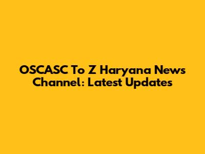 OSCASC To Z Haryana News Channel: Latest Updates