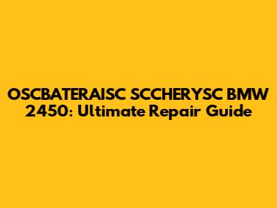 OSCBATERAISC SCCHERYSC BMW 2450: Ultimate Repair Guide