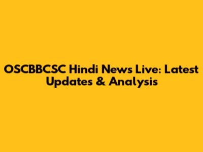 OSCBBCSC Hindi News Live: Latest Updates & Analysis