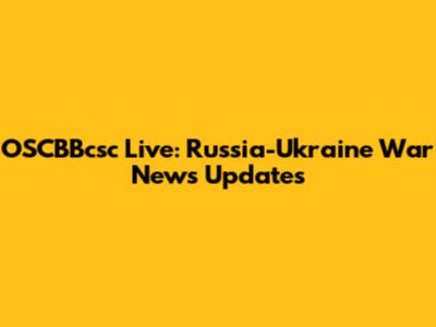 OSCBBcsc Live: Russia-Ukraine War News Updates