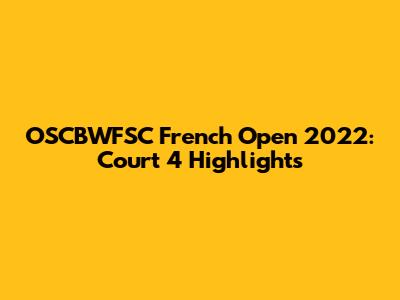 OSCBWFSC French Open 2022: Court 4 Highlights