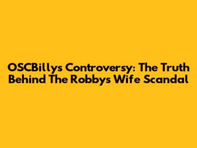 OSCBilly's Controversy: The Truth Behind The Robby's Wife Scandal