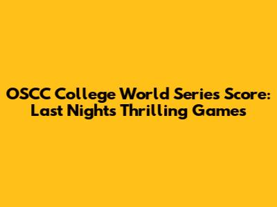 OSCC College World Series Score: Last Night's Thrilling Games