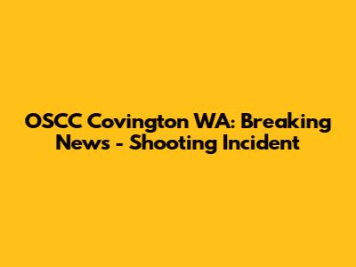 OSCC Covington WA: Breaking News - Shooting Incident