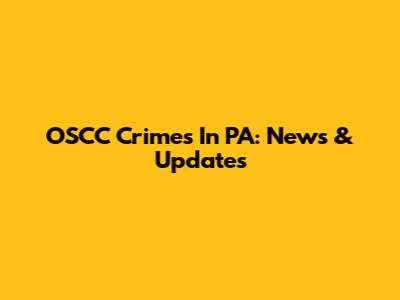 OSCC Crimes In PA: News & Updates
