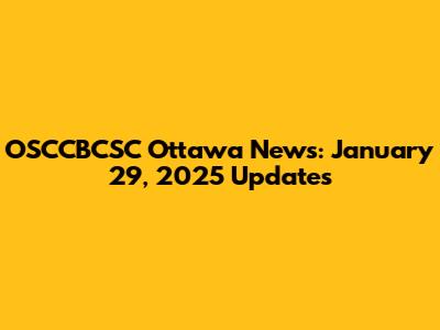 OSCCBCSC Ottawa News: January 29, 2025 Updates