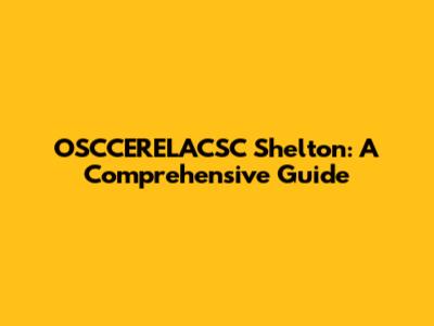 OSCCERELACSC Shelton: A Comprehensive Guide