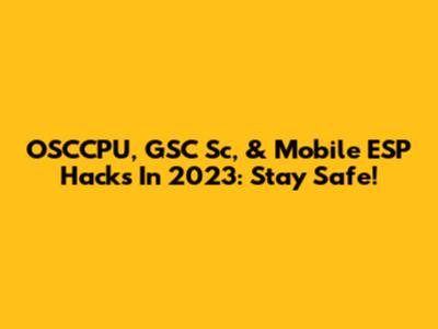 OSCCPU, GSC Sc, & Mobile ESP Hacks In 2023: Stay Safe!