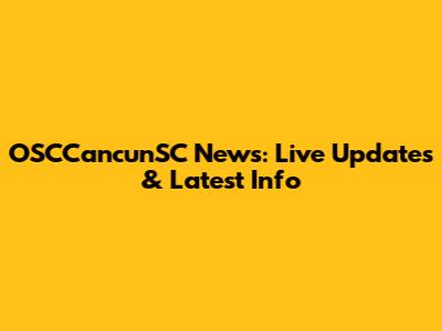 OSCCancunSC News: Live Updates & Latest Info