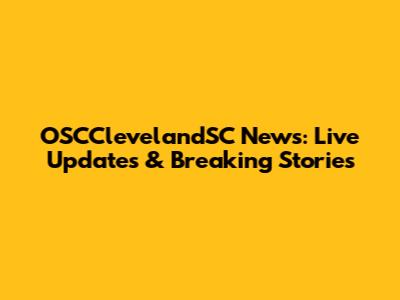 OSCClevelandSC News: Live Updates & Breaking Stories