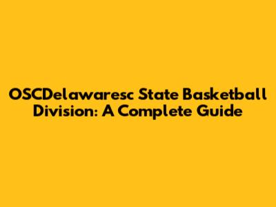 OSCDelawaresc State Basketball Division: A Complete Guide