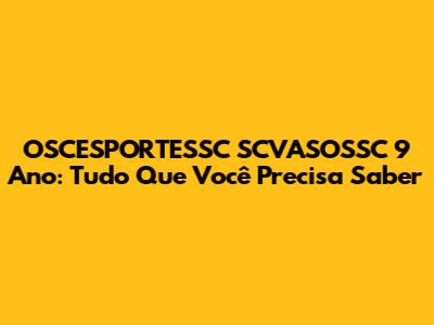 OSCESPORTESSC SCVASOSSC 9 Ano: Tudo Que Você Precisa Saber