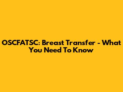 OSCFATSC: Breast Transfer - What You Need To Know