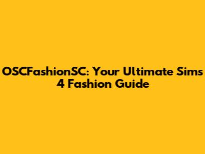 OSCFashionSC: Your Ultimate Sims 4 Fashion Guide