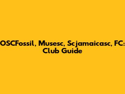 OSCFossil, Musesc, Scjamaicasc, FC: Club Guide