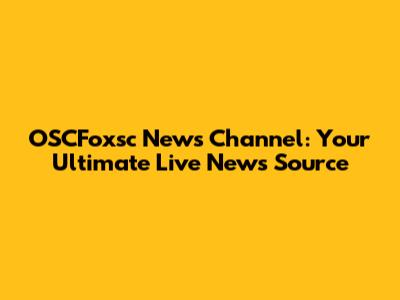 OSCFoxsc News Channel: Your Ultimate Live News Source