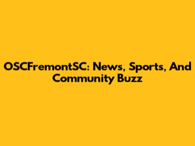 OSCFremontSC: News, Sports, And Community Buzz