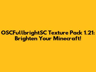 OSCFullbrightSC Texture Pack 1.21: Brighten Your Minecraft!