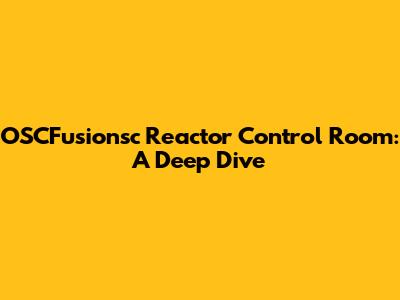 OSCFusionsc Reactor Control Room: A Deep Dive