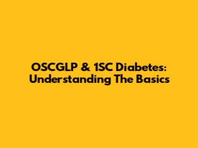 OSCGLP & 1SC Diabetes: Understanding The Basics