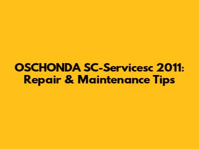 OSCHONDA SC-Servicesc 2011: Repair & Maintenance Tips