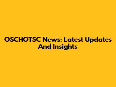 OSCHOTSC News: Latest Updates And Insights