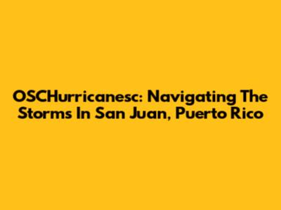 OSCHurricanesc: Navigating The Storms In San Juan, Puerto Rico